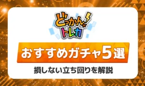 どっかんトレカのおすすめガチャ5選！攻略法と勝ちやすい立ち回りを徹底解説
