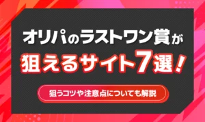 オリパのラストワン賞が狙えるサイト7選！狙うコツや注意点についても解説
