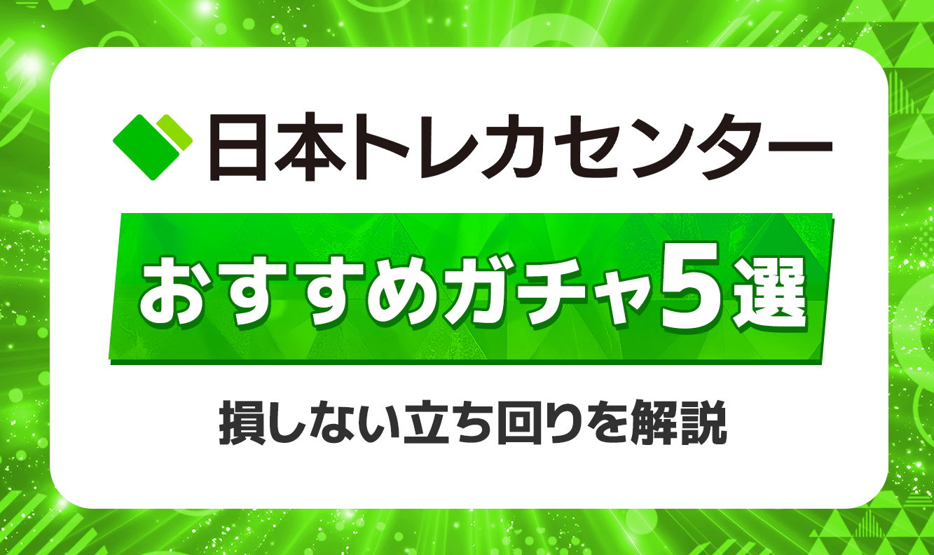 日本トレカセンターおすすめガチャ5選