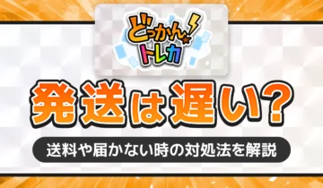 どっかん！トレカ発送は遅い？