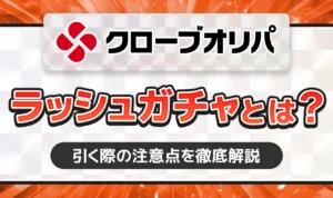 クローブオリパのラッシュガチャとは？引く際の注意点を徹底解説【cloveオリパ】