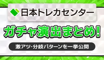 日本トレカセンターガチャ演出まとめ！