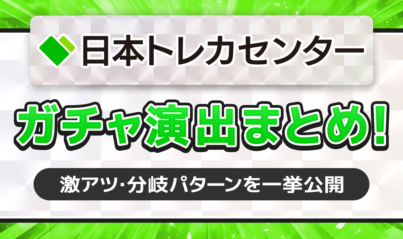 日本トレカセンターガチャ演出まとめ！