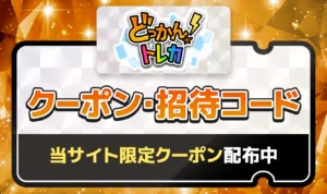 【7月最新】どっかんトレカのクーポンコード・招待コードまとめ！当サイト限定コード配布中【W4MQVH7I】